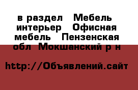  в раздел : Мебель, интерьер » Офисная мебель . Пензенская обл.,Мокшанский р-н